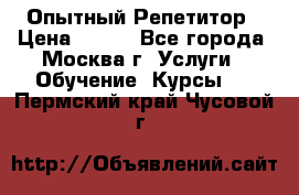 Опытный Репетитор › Цена ­ 550 - Все города, Москва г. Услуги » Обучение. Курсы   . Пермский край,Чусовой г.